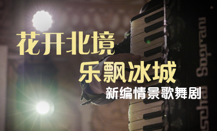 花开北境，乐飘冰城 |“五·一”小长假 yl8cc永利官网与您共赏情景歌舞剧